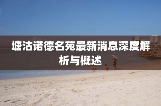 塘沽諾德名苑最新消息深度解析與概述