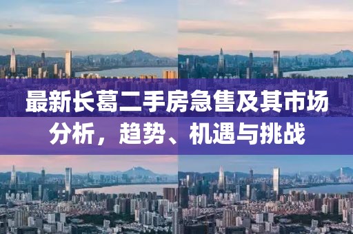 最新長葛二手房急售及其市場分析，趨勢、機遇與挑戰(zhàn)
