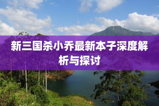 新三國殺小喬最新本子深度解析與探討