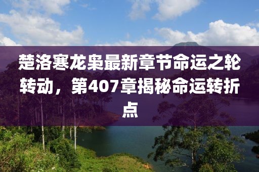 楚洛寒龍梟最新章節(jié)命運(yùn)之輪轉(zhuǎn)動(dòng)，第407章揭秘命運(yùn)轉(zhuǎn)折點(diǎn)