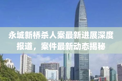 永城新橋殺人案最新進(jìn)展深度報(bào)道，案件最新動(dòng)態(tài)揭秘