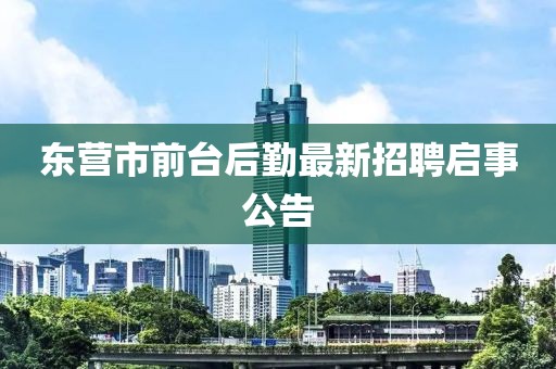東營市前臺后勤最新招聘啟事公告