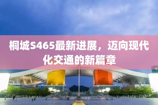 桐城S465最新進展，邁向現(xiàn)代化交通的新篇章