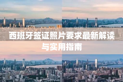 西班牙簽證照片要求最新解讀與實(shí)用指南