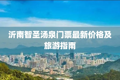 沂南智圣湯泉門票最新價(jià)格及旅游指南