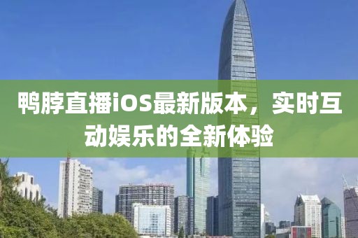 鴨脖直播iOS最新版本，實(shí)時(shí)互動(dòng)娛樂的全新體驗(yàn)