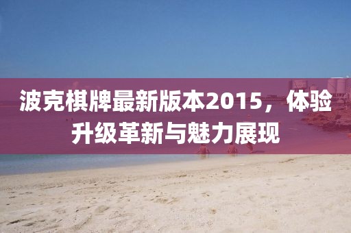 波克棋牌最新版本2015，體驗升級革新與魅力展現(xiàn)