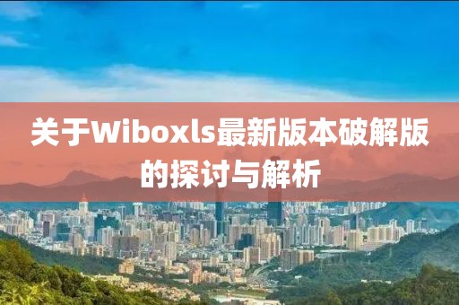 關(guān)于Wiboxls最新版本破解版的探討與解析
