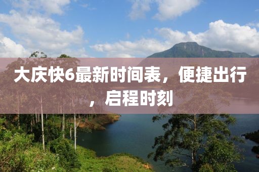 大慶快6最新時間表，便捷出行，啟程時刻