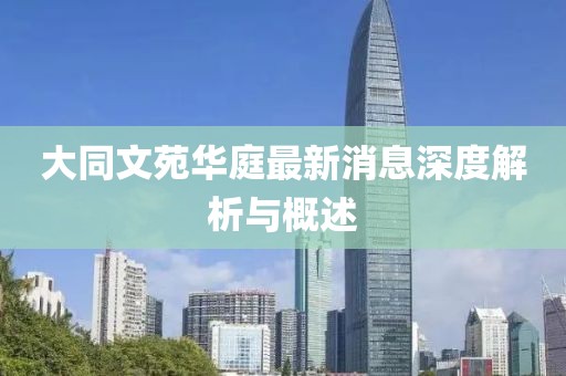 大同文苑華庭最新消息深度解析與概述