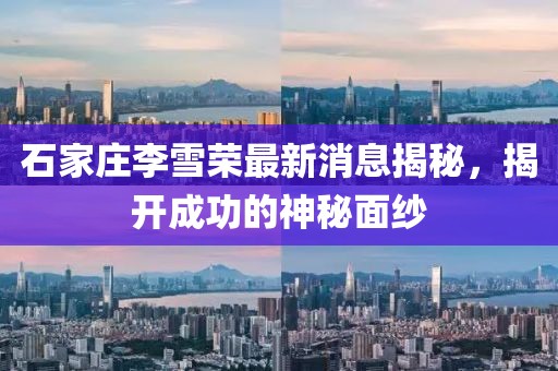 石家莊李雪榮最新消息揭秘，揭開成功的神秘面紗