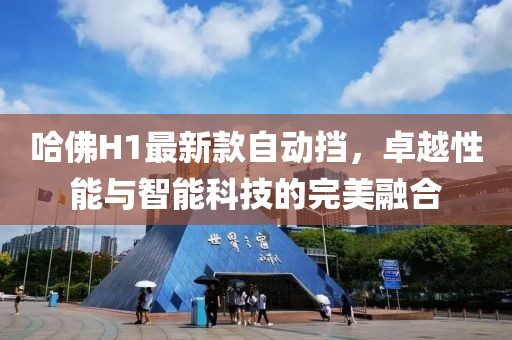 哈佛H1最新款自動(dòng)擋，卓越性能與智能科技的完美融合