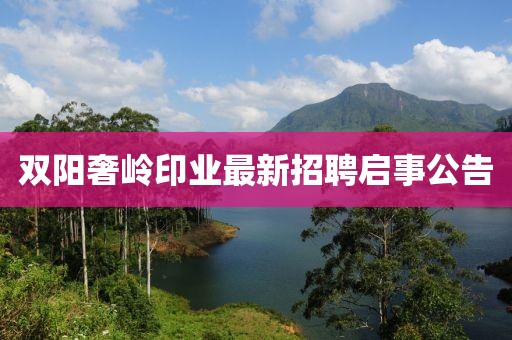 雙陽奢嶺印業(yè)最新招聘啟事公告