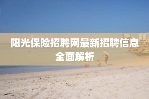 陽光保險招聘網(wǎng)最新招聘信息全面解析