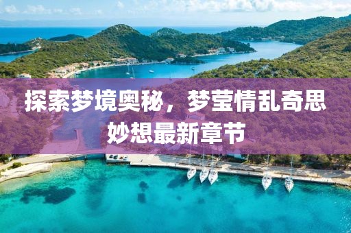 探索夢(mèng)境奧秘，夢(mèng)瑩情亂奇思妙想最新章節(jié)