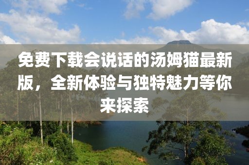 免費下載會說話的湯姆貓最新版，全新體驗與獨特魅力等你來探索