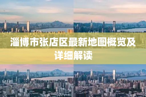 淄博市張店區(qū)最新地圖概覽及詳細解讀