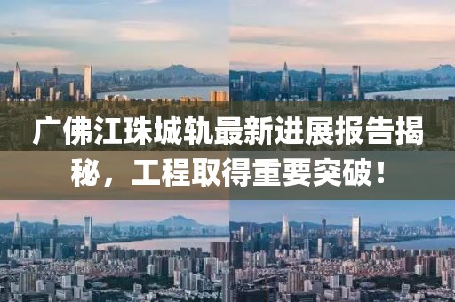 廣佛江珠城軌最新進(jìn)展報(bào)告揭秘，工程取得重要突破！