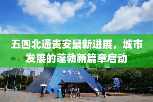 五四北通貴安最新進(jìn)展，城市發(fā)展的蓬勃新篇章啟動(dòng)