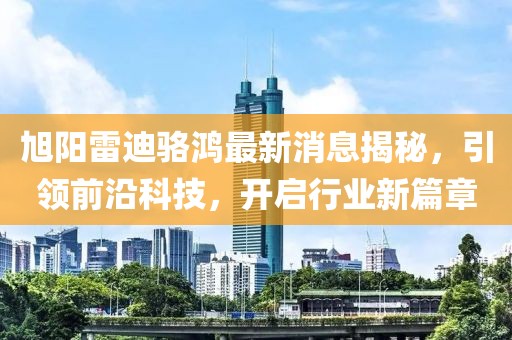 旭陽雷迪駱鴻最新消息揭秘，引領(lǐng)前沿科技，開啟行業(yè)新篇章