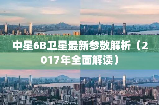 中星6B衛(wèi)星最新參數(shù)解析（2017年全面解讀）