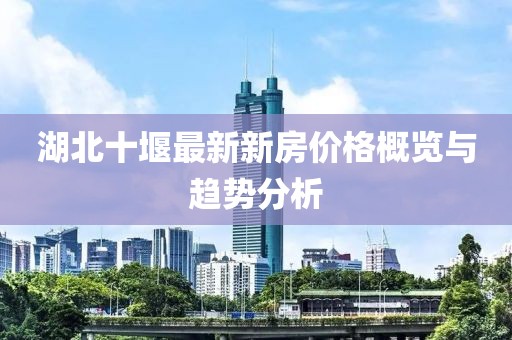 湖北十堰最新新房價格概覽與趨勢分析