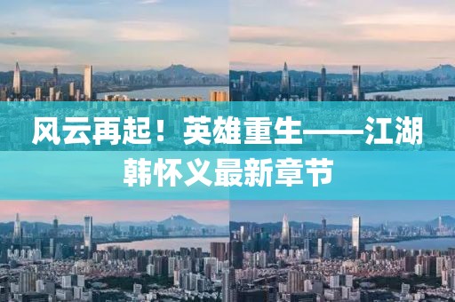 風(fēng)云再起！英雄重生——江湖韓懷義最新章節(jié)