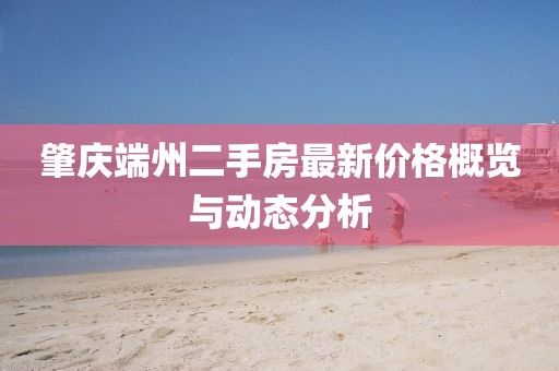 肇慶端州二手房最新價(jià)格概覽與動態(tài)分析