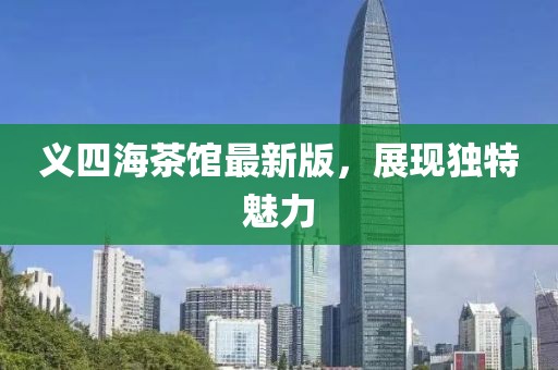 義四海茶館最新版，展現(xiàn)獨(dú)特魅力