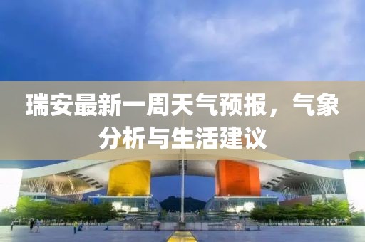 瑞安最新一周天氣預(yù)報，氣象分析與生活建議