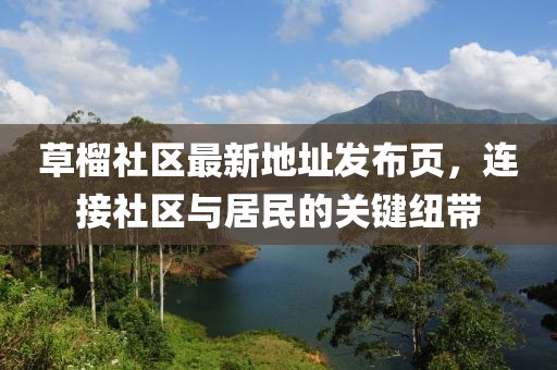 草榴社區(qū)最新地址發(fā)布頁，連接社區(qū)與居民的關(guān)鍵紐帶