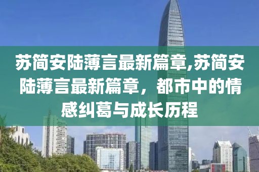 蘇簡安陸薄言最新篇章,蘇簡安陸薄言最新篇章，都市中的情感糾葛與成長歷程