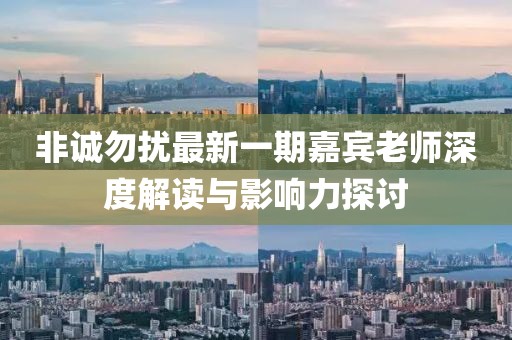 非誠(chéng)勿擾最新一期嘉賓老師深度解讀與影響力探討
