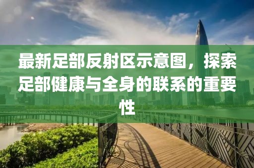 最新足部反射區(qū)示意圖，探索足部健康與全身的聯(lián)系的重要性
