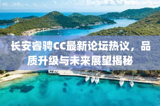 長(zhǎng)安睿騁CC最新論壇熱議，品質(zhì)升級(jí)與未來(lái)展望揭秘