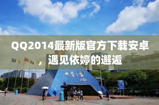 QQ2014最新版官方下載安卓，遇見依婷的邂逅