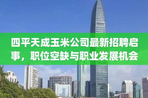 四平天成玉米公司最新招聘啟事，職位空缺與職業(yè)發(fā)展機會