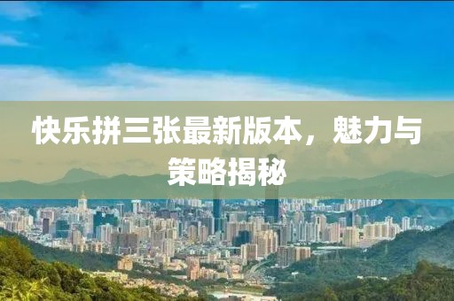 快樂拼三張最新版本，魅力與策略揭秘