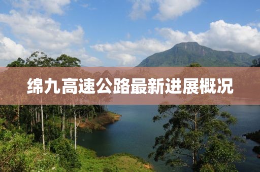 綿九高速公路最新進(jìn)展概況