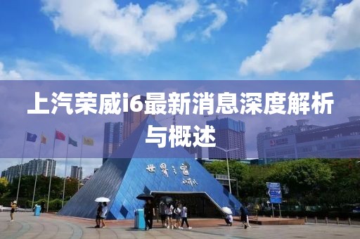 上汽榮威i6最新消息深度解析與概述