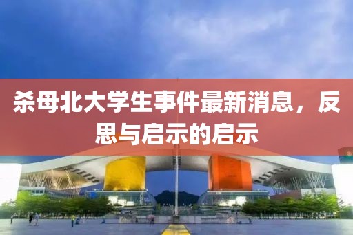 殺母北大學(xué)生事件最新消息，反思與啟示的啟示