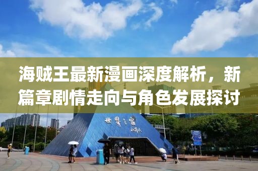海賊王最新漫畫深度解析，新篇章劇情走向與角色發(fā)展探討