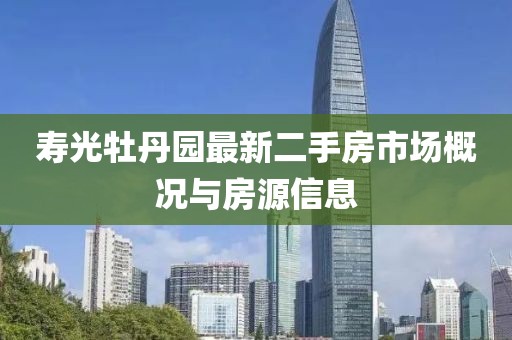 壽光牡丹園最新二手房市場概況與房源信息