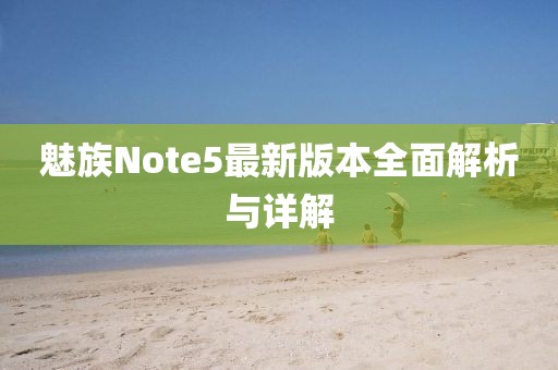 魅族Note5最新版本全面解析與詳解