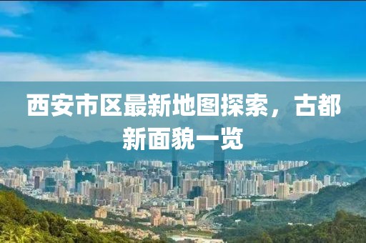 西安市區(qū)最新地圖探索，古都新面貌一覽