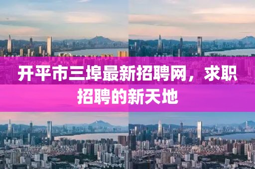 開平市三埠最新招聘網(wǎng)，求職招聘的新天地