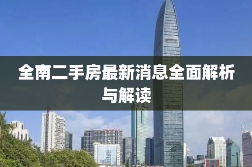 全南二手房最新消息全面解析與解讀
