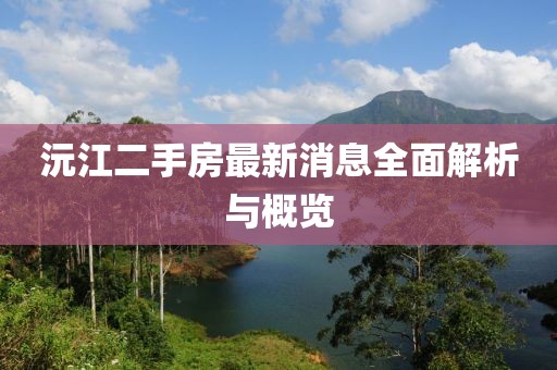 沅江二手房最新消息全面解析與概覽
