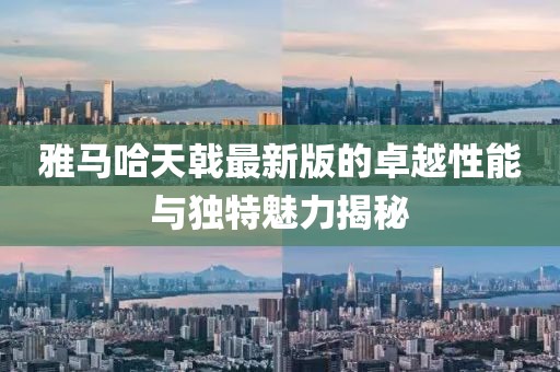 雅馬哈天戟最新版的卓越性能與獨(dú)特魅力揭秘