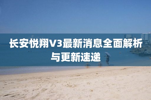 長(zhǎng)安悅翔V3最新消息全面解析與更新速遞